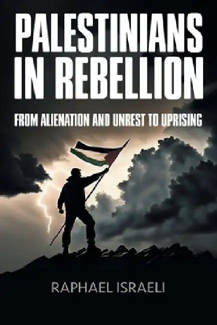 Palestinians in Rebellion: From Alienation and Unrest to Uprising by Raphael Israeli