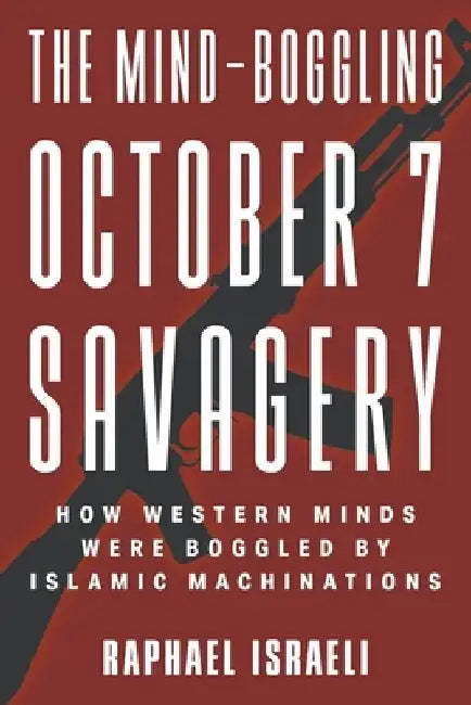 The Mind-Boggling October 7 Savagery: How Western Minds Were Boggled by Islamic Machinations by Raphael Israeli