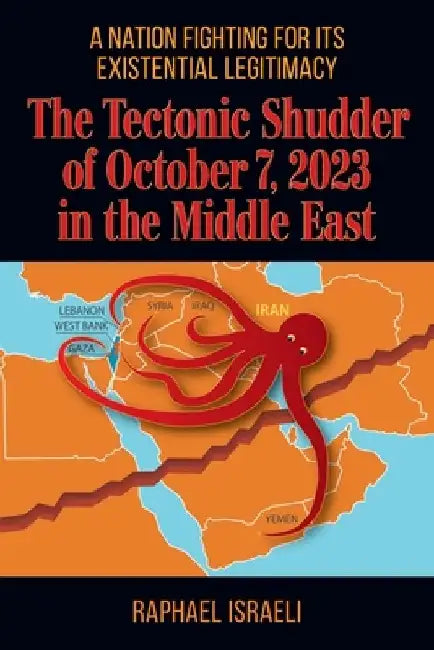 The Tectonic Shudder of October 7, 2023 in the Middle East: A Nation Fighting for Its Existential Legitimacy by Raphael Israeli