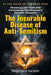 The Incurable Disease of Anti-Semitism: In the Wake of the Gaza War, Decency, Like Truth and Conscience, Has Become a Curable Disease by Raphael Israeli