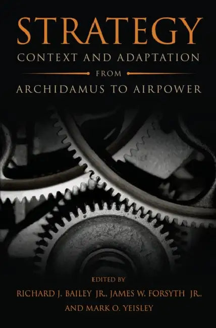 Strategy: Context and Adaptation from Archidamus to Airpower by Jr. USAF Bailey Richard J., Jr. Forsyth James W., Mark O. Yeisley