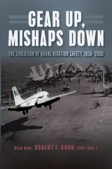 Gear Up, Mishaps Down: The Evolution of Naval Aviation Safety, 1950-2000 by Estate Of Robert F. Dunn