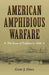 American Amphibious Warfare: The Roots of Tradition to 1865 by Gary J. Ohls