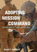 Adopting Mission Command: Developing Leaders for a Superior Command Culture by Donald Vandergriff