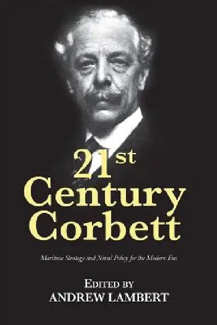 21st Century Corbett: Maritime Strategy and Naval Policy for the Modern Era by Andrew Lambert