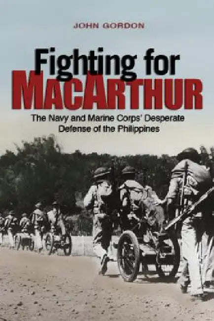 Fighting for MacArthur: The Navy and Marine Corps' Desperate Defense of the Philippines by USA (Ret ). Gordon John
