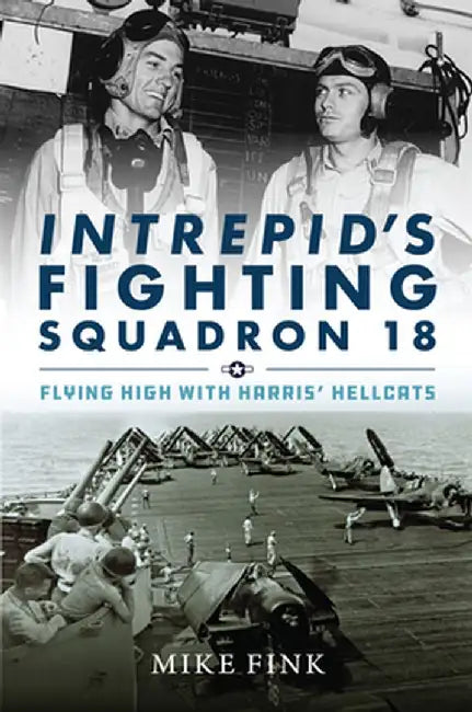 Intrepid's Fighting Squadron 18: Flying High with Harris' Hellcats by Michael I. Fink