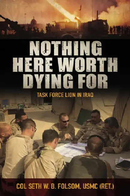 Nothing Here Worth Dying for: Task Force Lion in Iraq by Seth William Bell Folsom