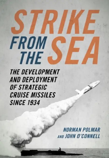Strike from the Sea: The Development and Deployment of Strategic Cruise Missiles Since 1934 by Norman C. Polmar, John O'Connell