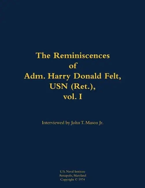 Reminiscences of Adm. Harry Donald Felt, USN (Ret.), vol. I by Harry D. Felt