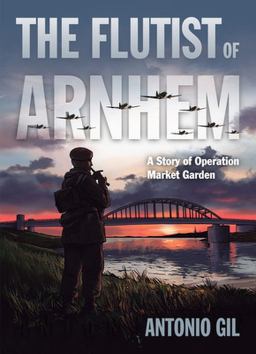 The Flutist of Arnhem: A Story of Operation Market Garden by Gil, Antonio
