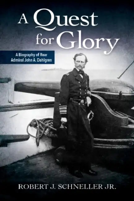 A Quest for Glory: A Biography of Rear Admiral John A. Dahlgren by Robert J. Schneller
