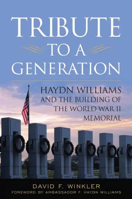 Tribute to a Generation: Haydn Williams and the Building of the World War II Memorial by David F. Winkler, Hayden R. Williams