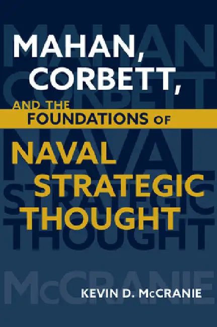 Mahan, Corbett, and the Foundations of Naval Strategic Thought by Kevin McCranie