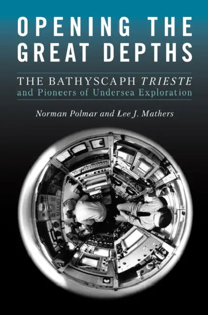 Opening the Great Depths: The Bathyscaph Trieste and Pioneers of Undersea Exploration by Norman C. Polmar, Lee J. Mathers