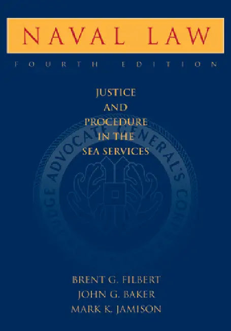 Naval Law, 4th Edition: Justice and Procedure in the Sea Services by Brent G. Filbert, USMC (Ret ). Baker John G., USMC (Ret ). Jamison Mark