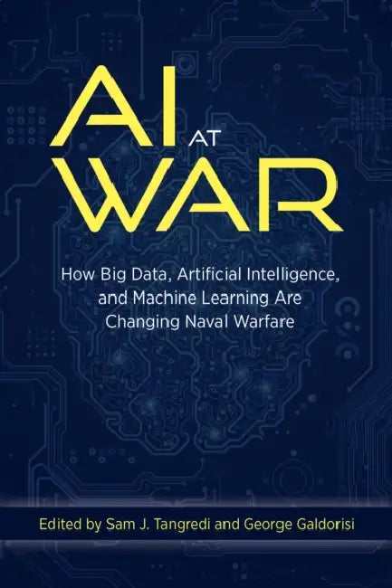 AI at War: How Big Data, Artificial Intelligence, and Machine Learning Are Changing Naval Warfare by Sam J. Tangredi, George Galdorisi