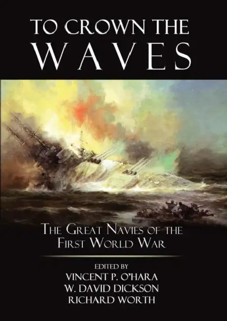 To Crown the Waves: The Great Navies of the First World War by Vincent O'Hara, David Dickson, Richard Worth