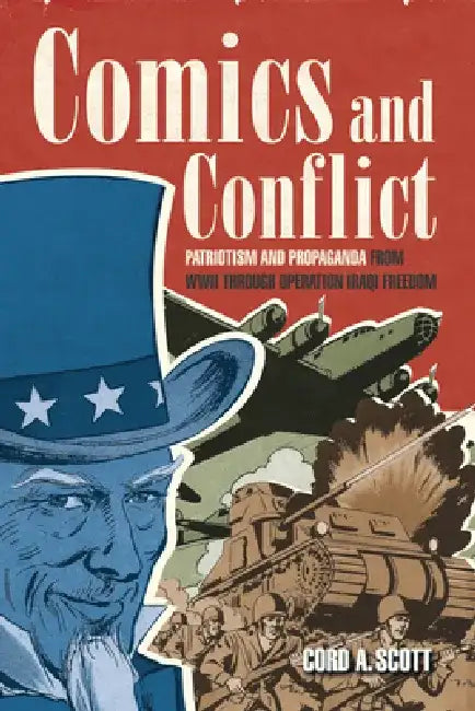 Comics and Conflict: Patriotism and Propaganda from WWII Through Operation Iraqi Freedom by Cord A. Scott