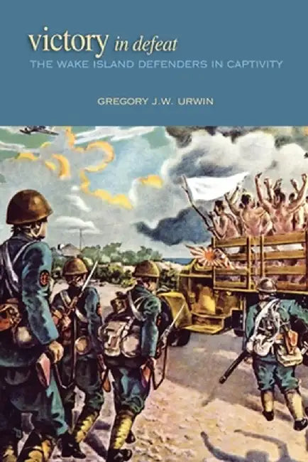 Victory in Defeat: The Wake Island Defenders in Captivity by Gregory J. W. Urwin