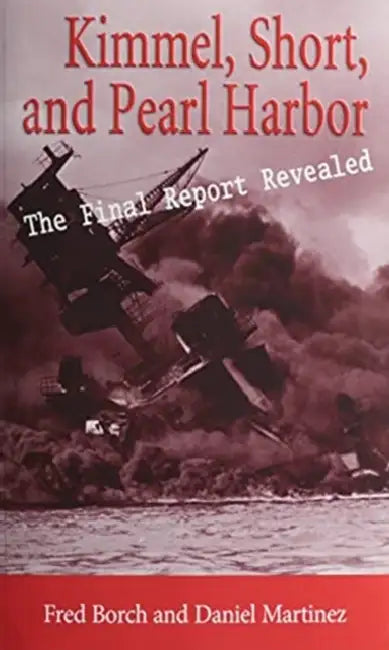 Kimmel, Short, and Pearl Harbor: The Final Report Revealed by Fred L. Borch, Daniel A. Martinez