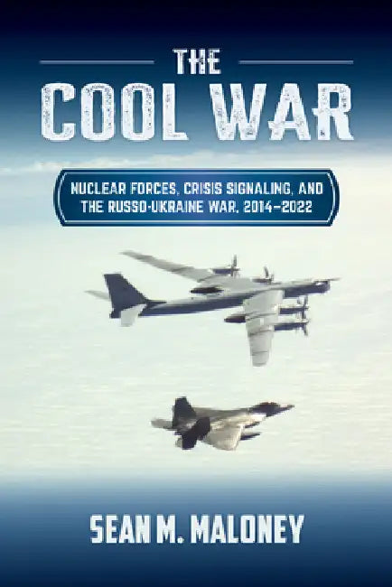 The Cool War: Nuclear Forces, Crisis Signaling, and the Russo-Ukraine War, 2014 - 2022 by Maloney, Sean M.