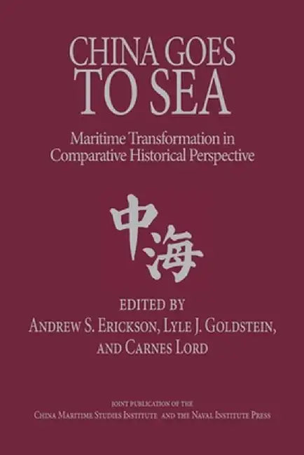 China Goes to Sea: Maritime Transformation in Comparative Historical Perspective by Andrew S. Erickson