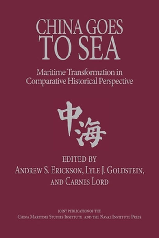 China Goes to Sea: Maritime Transformation in Comparative Historical Perspective by Andrew S. Erickson
