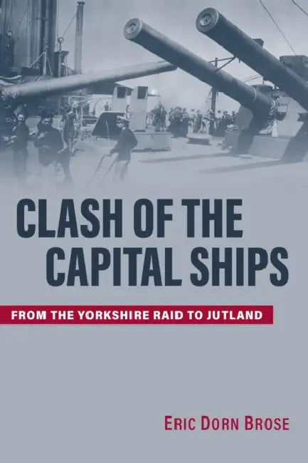 Clash of the Capital Ships: From the Yorkshire Raid to Jutland by Eric Brose