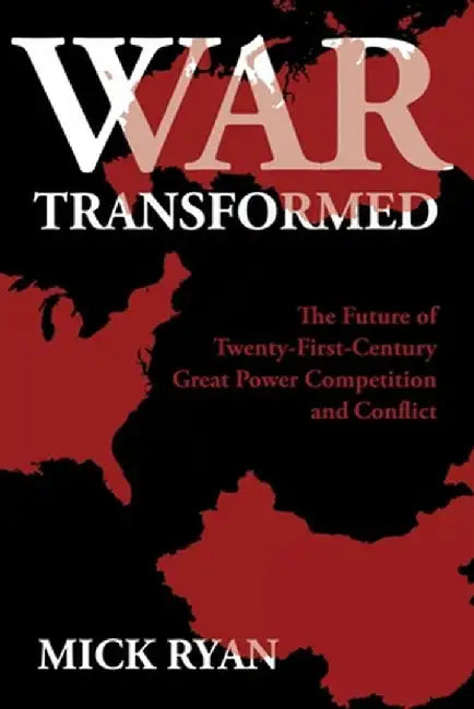 War Transformed: The Future of Twenty-First-Century Great Power Competition and Conflict by Mick Ryan