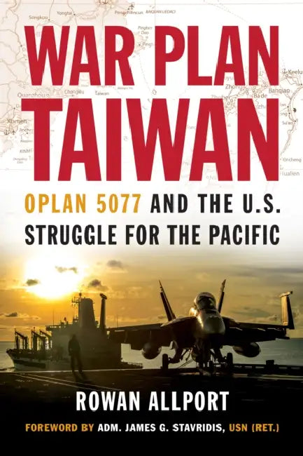 War Plan Taiwan: Oplan 5077 and the U.S. Struggle for the Pacific by Rowan Allport, James G. Stavridis