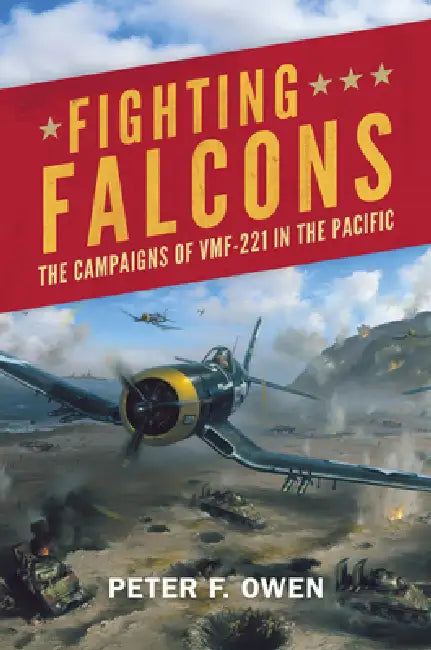Fighting Falcons: The Campaigns of Vmf-221 in the Pacific by Peter Owen