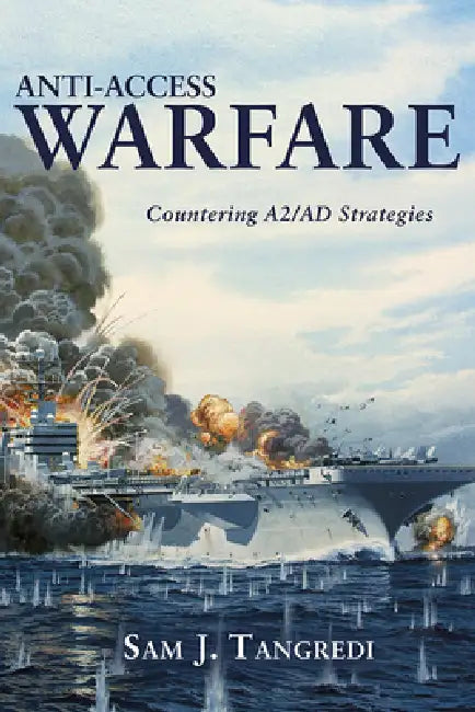 Anti-Access Warfare: Countering A2/AD Strategies by Sam J. Tangredi
