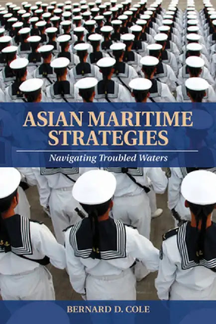 Asian Maritime Strategies: Navigating Troubled Waters by Bernard D. Cole