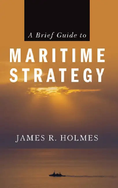 A Brief Guide to Maritime Strategy by James R. Holmes