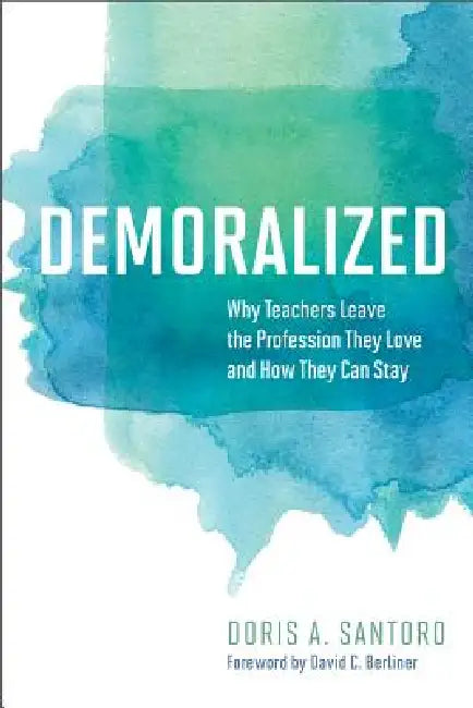 Demoralized: Why Teachers Leave the Profession They Love and How They Can Stay by Doris A. Santoro, David C. Berliner