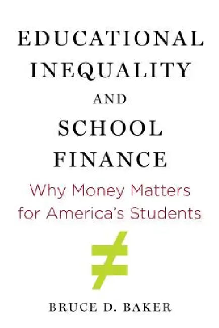 Educational Inequality and School Finance: Why Money Matters for America's Students by Bruce D. Baker