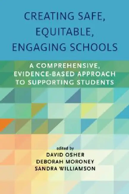 Creating Safe, Equitable, Engaging Schools: A Comprehensive, Evidence-Based Approach to Supporting Students by David Osher, Deborah Moroney, Sandra Williamson