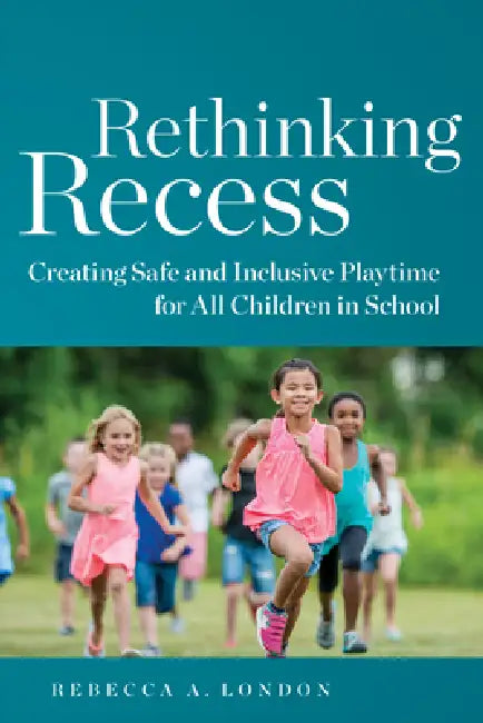 Rethinking Recess: Creating Safe and Inclusive Playtime for All Children in School by Rebecca A. London