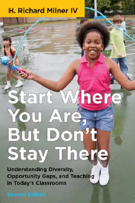 Start Where You Are, But Don't Stay There, Second Edition: Understanding Diversity, Opportunity Gaps, and Teaching in Today's Classrooms by H. Richard Milner