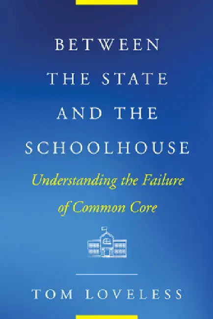 Between the State and the Schoolhouse: Understanding the Failure of Common Core by Tom Loveless