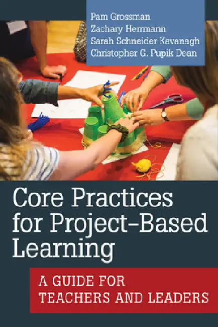 Core Practices for Project-Based Learning: A Guide for Teachers and Leaders by Pam Grossman