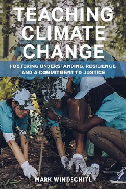 Teaching Climate Change: Fostering Understanding, Resilience, and a Commitment to Justice by Mark Windschitl