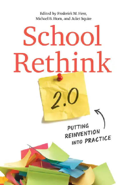 School Rethink 2.0: Putting Reinvention Into Practice by Frederick M. Hess, Michael B. Horn, Juliet Squire