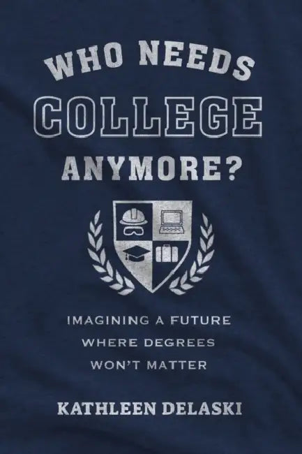 Who Needs College Anymore?: Imagining a Future Where Degrees Won't Matter by Kathleen Delaski, Robert B. Schwartz, Robert B. Schwartz