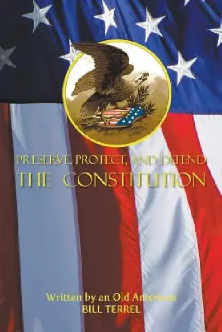 Preserve, Protect, and Defend the Constitution by Bill Terrel