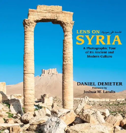 Lens on Syria: A Photographic Tour of Its Ancient and Modern Culture by Daniel Demeter