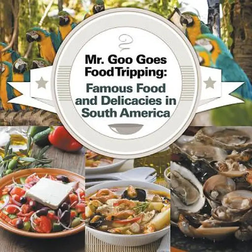 Mr. Goo Goes Food Tripping: Famous Food and Delicacies in South America by Baby Professor