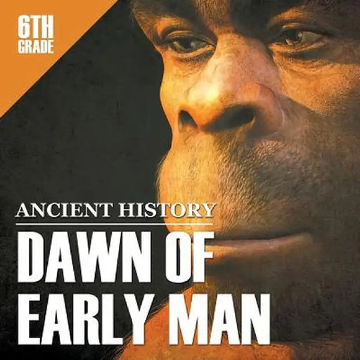 6th Grade Ancient History: Dawn of Early Man by Baby Professor