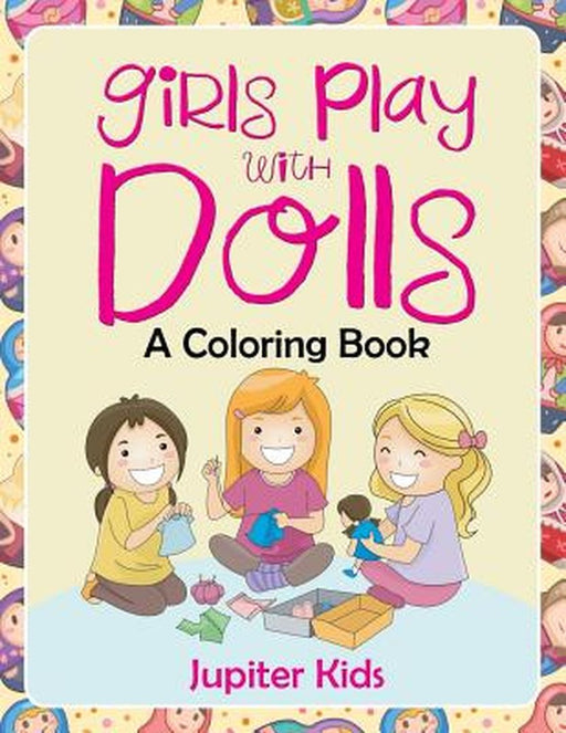 Girls Play with Dolls (a Coloring Book) by Jupiter Kids